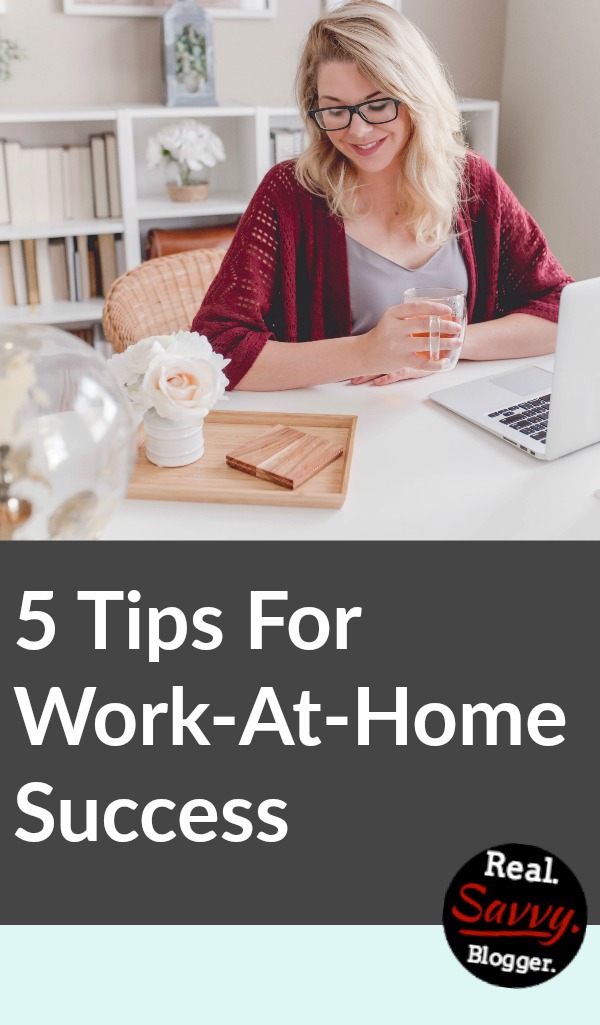 5 Tips For Work-At-Home Success - Real. Savvy. Blogger.